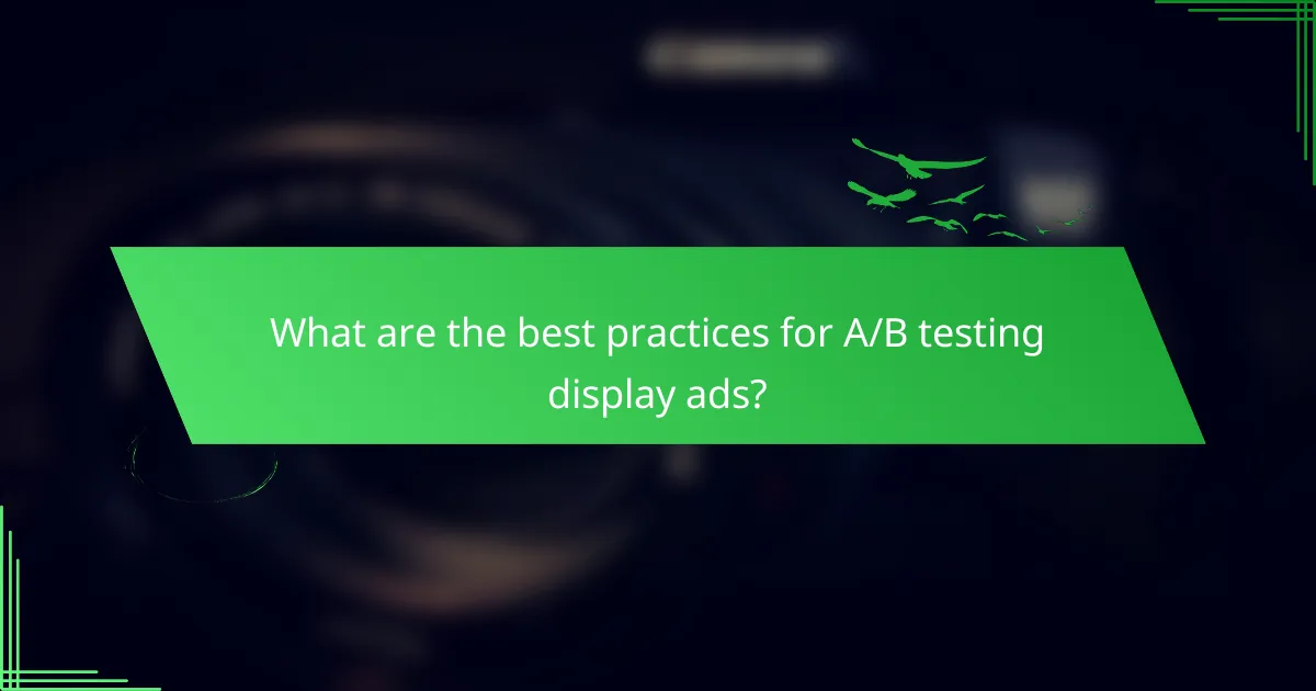 What are the best practices for A/B testing display ads?