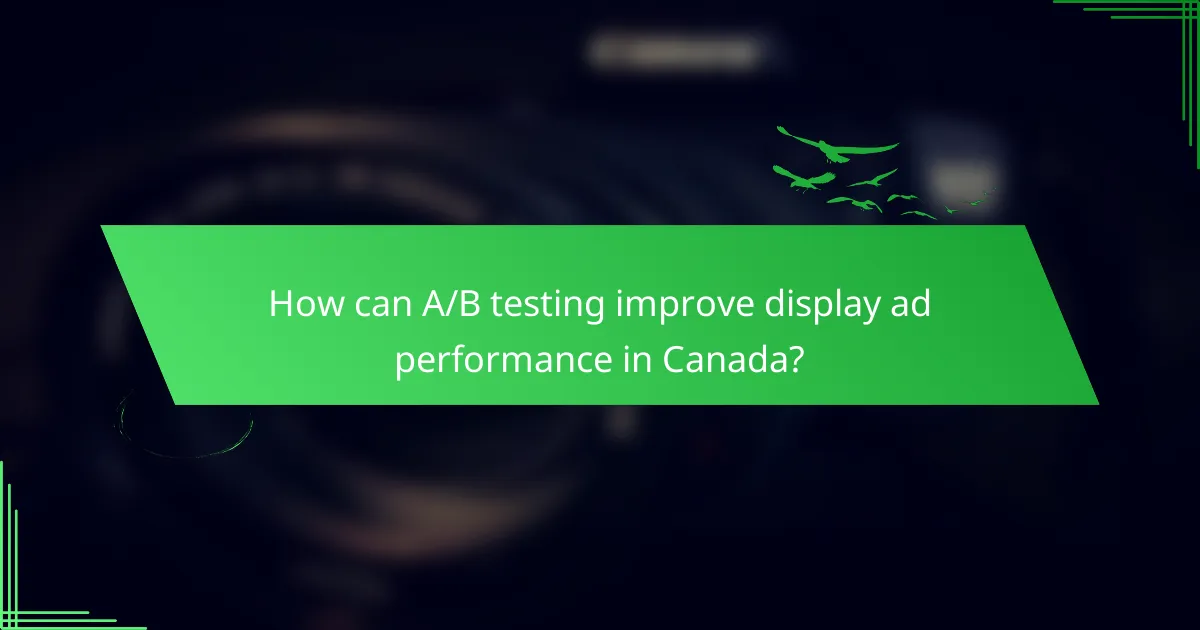 How can A/B testing improve display ad performance in Canada?