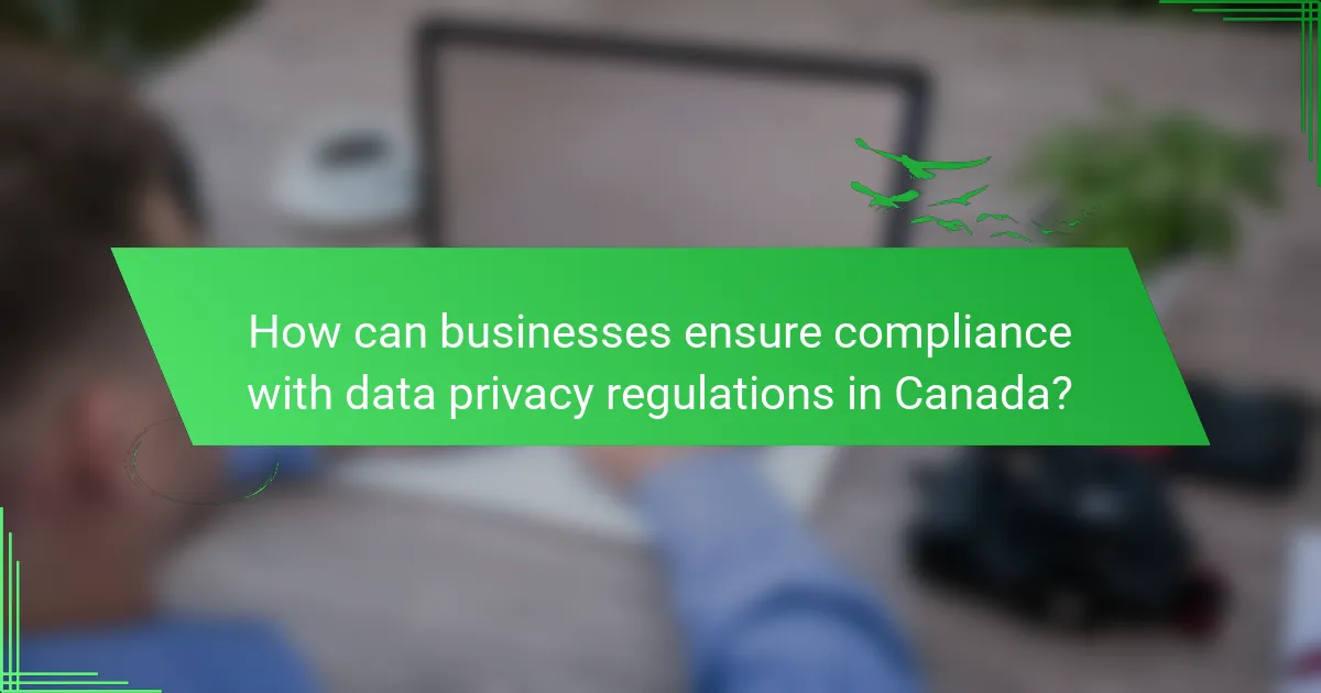 How can businesses ensure compliance with data privacy regulations in Canada?