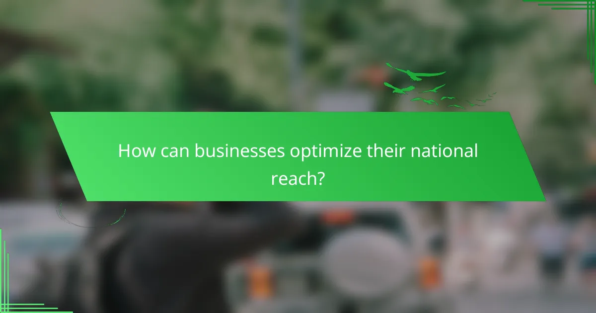 How can businesses optimize their national reach?