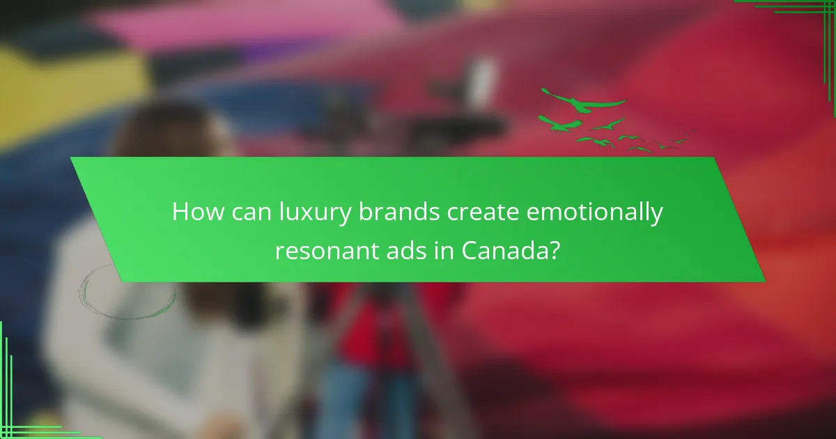 How can luxury brands create emotionally resonant ads in Canada?