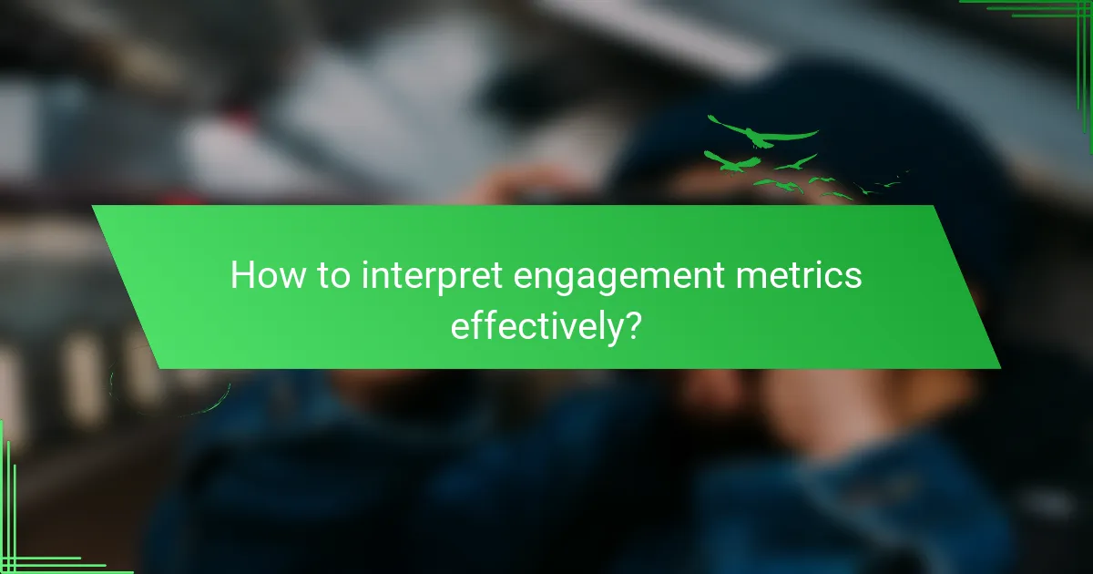 How to interpret engagement metrics effectively?