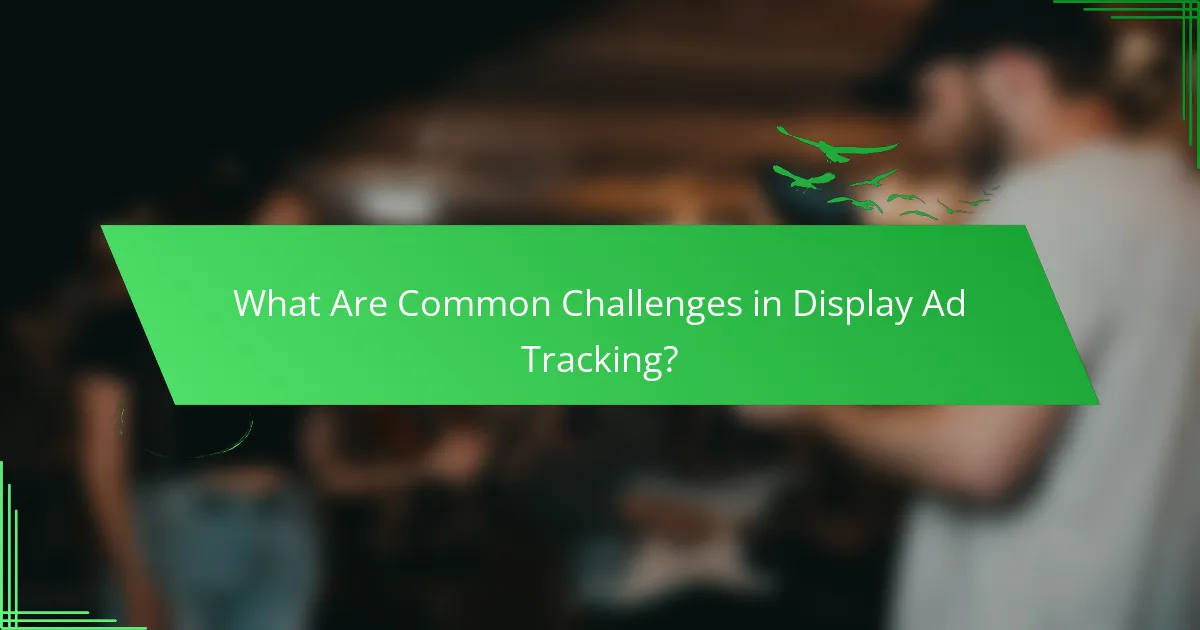 What Are Common Challenges in Display Ad Tracking?