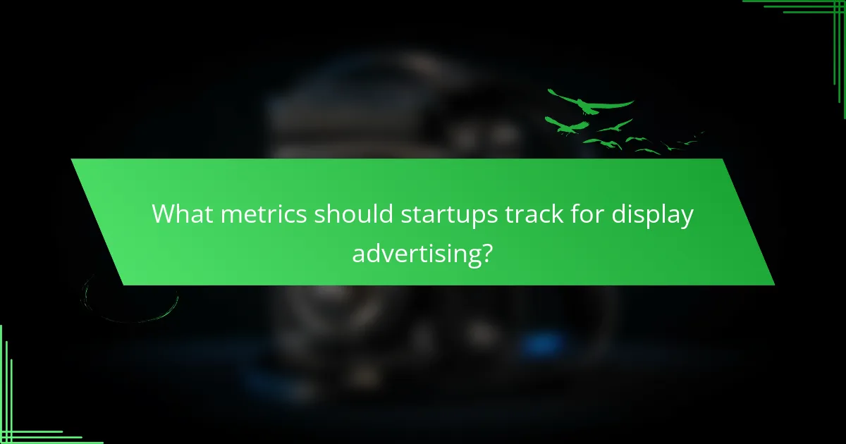 What metrics should startups track for display advertising?
