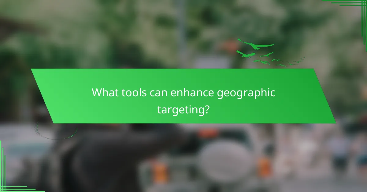 What tools can enhance geographic targeting?
